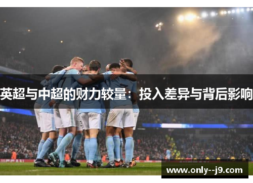 英超与中超的财力较量：投入差异与背后影响