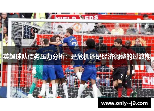 英超球队债务压力分析：是危机还是经济调整的过渡期