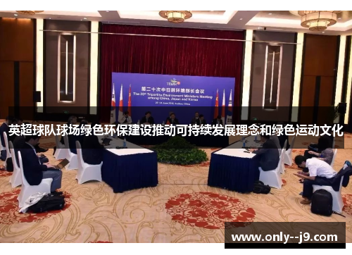 英超球队球场绿色环保建设推动可持续发展理念和绿色运动文化 英超球队球场绿色环保建设推动可持续发展理念和绿色运动文化
