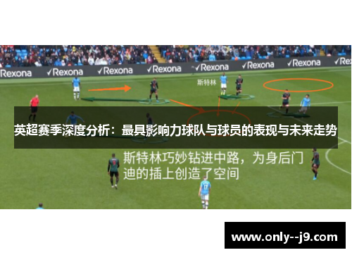 英超赛季深度分析：最具影响力球队与球员的表现与未来走势
