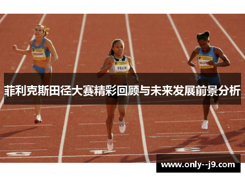 菲利克斯田径大赛精彩回顾与未来发展前景分析