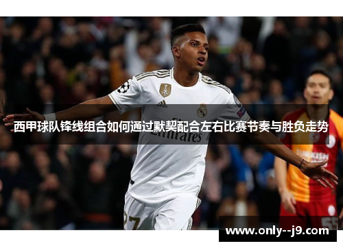 西甲球队锋线组合如何通过默契配合左右比赛节奏与胜负走势 西甲球队锋线组合如何通过默契配合左右比赛节奏与胜负走势