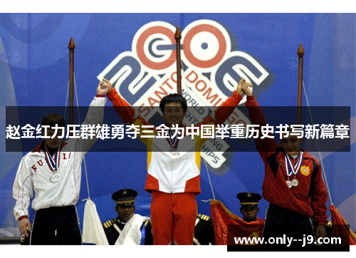 赵金红力压群雄勇夺三金为中国举重历史书写新篇章 赵金红力压群雄勇夺三金为中国举重历史书写新篇章
