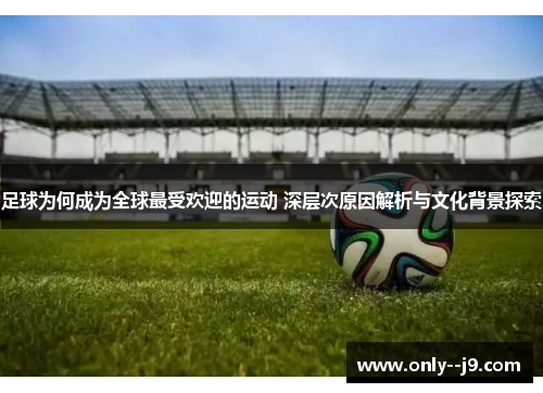 足球为何成为全球最受欢迎的运动 深层次原因解析与文化背景探索 足球为何成为全球最受欢迎的运动 深层次原因解析与文化背景探索