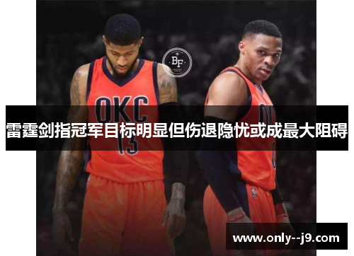 雷霆剑指冠军目标明显但伤退隐忧或成最大阻碍 雷霆剑指冠军目标明显但伤退隐忧或成最大阻碍