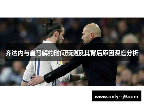 齐达内与皇马解约时间预测及其背后原因深度分析