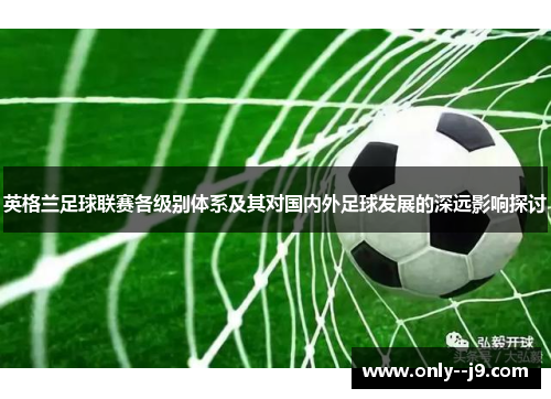 英格兰足球联赛各级别体系及其对国内外足球发展的深远影响探讨