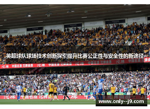 英超球队球场技术创新探索提升比赛公正性与安全性的新途径