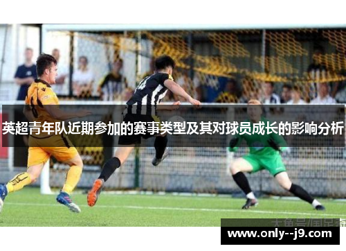 英超青年队近期参加的赛事类型及其对球员成长的影响分析 英超青年队近期参加的赛事类型及其对球员成长的影响分析