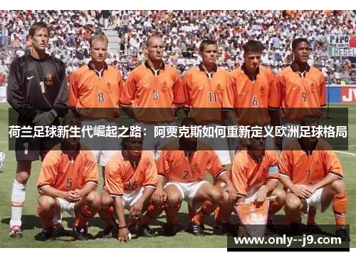 荷兰足球新生代崛起之路：阿贾克斯如何重新定义欧洲足球格局