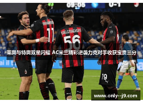 莱奥与特奥双星闪耀 AC米兰精彩逆袭力克对手收获宝贵三分 莱奥与特奥双星闪耀 AC米兰精彩逆袭力克对手收获宝贵三分