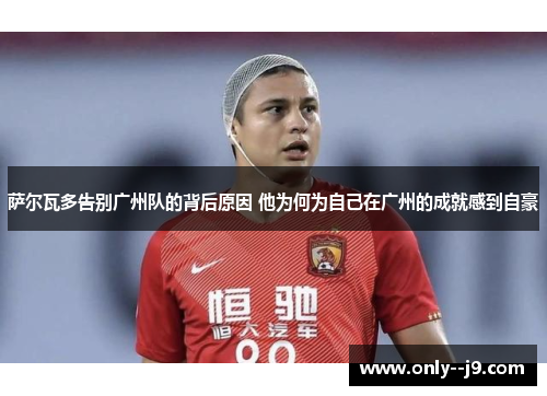 萨尔瓦多告别广州队的背后原因 他为何为自己在广州的成就感到自豪