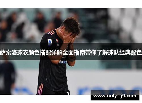萨索洛球衣颜色搭配详解全面指南带你了解球队经典配色 萨索洛球衣颜色搭配详解全面指南带你了解球队经典配色