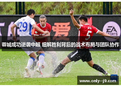 蓉城成功逆袭中超 细解胜利背后的战术布局与团队协作 蓉城成功逆袭中超 细解胜利背后的战术布局与团队协作