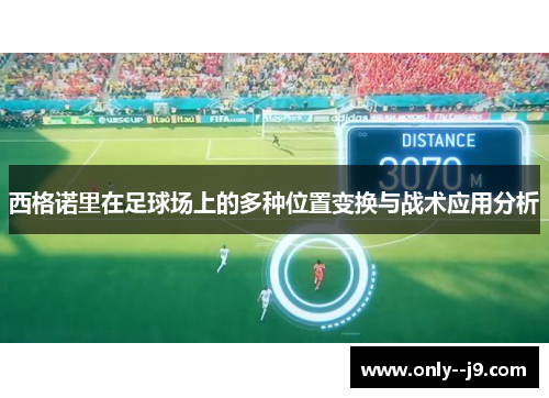 西格诺里在足球场上的多种位置变换与战术应用分析 西格诺里在足球场上的多种位置变换与战术应用分析