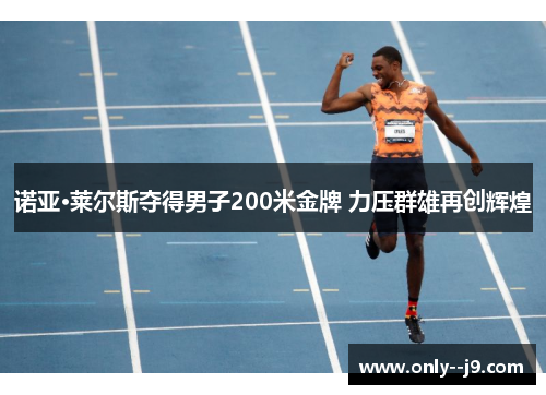 诺亚·莱尔斯夺得男子200米金牌 力压群雄再创辉煌 诺亚·莱尔斯夺得男子200米金牌 力压群雄再创辉煌