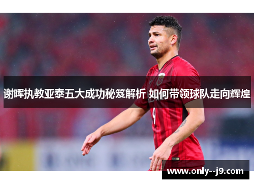 谢晖执教亚泰五大成功秘笈解析 如何带领球队走向辉煌