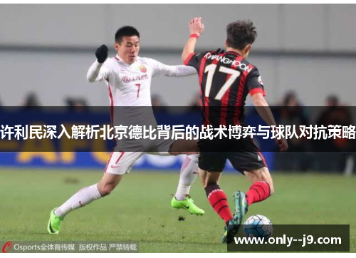 许利民深入解析北京德比背后的战术博弈与球队对抗策略