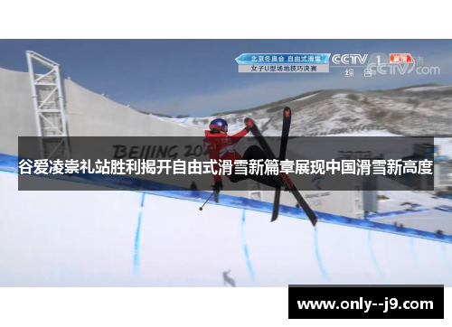 谷爱凌崇礼站胜利揭开自由式滑雪新篇章展现中国滑雪新高度 谷爱凌崇礼站胜利揭开自由式滑雪新篇章展现中国滑雪新高度