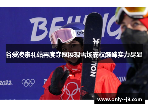 谷爱凌崇礼站再度夺冠展现雪场霸权巅峰实力尽显 谷爱凌崇礼站再度夺冠展现雪场霸权巅峰实力尽显