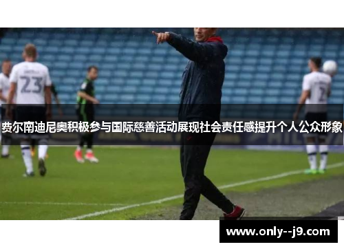 费尔南迪尼奥积极参与国际慈善活动展现社会责任感提升个人公众形象