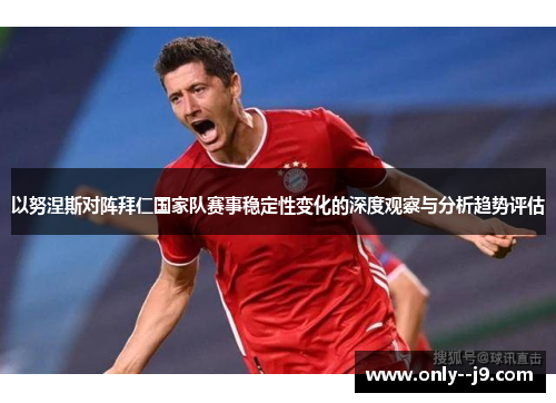 以努涅斯对阵拜仁国家队赛事稳定性变化的深度观察与分析趋势评估 以努涅斯对阵拜仁国家队赛事稳定性变化的深度观察与分析趋势评估