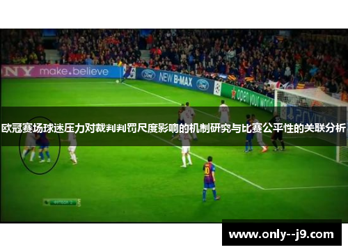 欧冠赛场球迷压力对裁判判罚尺度影响的机制研究与比赛公平性的关联分析 欧冠赛场球迷压力对裁判判罚尺度影响的机制研究与比赛公平性的关联分析