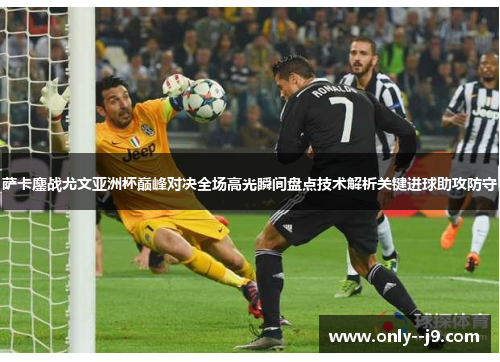 萨卡鏖战尤文亚洲杯巅峰对决全场高光瞬间盘点技术解析关键进球助攻防守