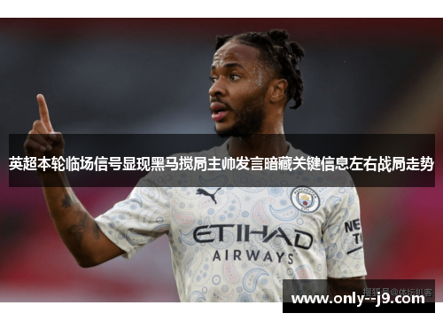 英超本轮临场信号显现黑马搅局主帅发言暗藏关键信息左右战局走势 英超本轮临场信号显现黑马搅局主帅发言暗藏关键信息左右战局走势