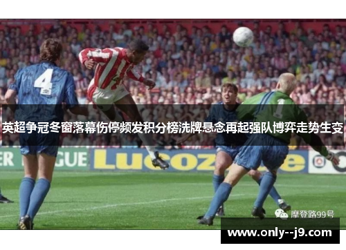 英超争冠冬窗落幕伤停频发积分榜洗牌悬念再起强队博弈走势生变
