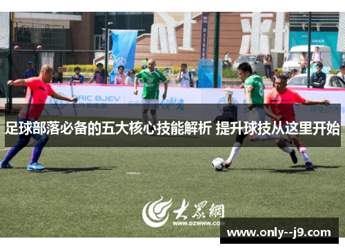 足球部落必备的五大核心技能解析 提升球技从这里开始 足球部落必备的五大核心技能解析 提升球技从这里开始