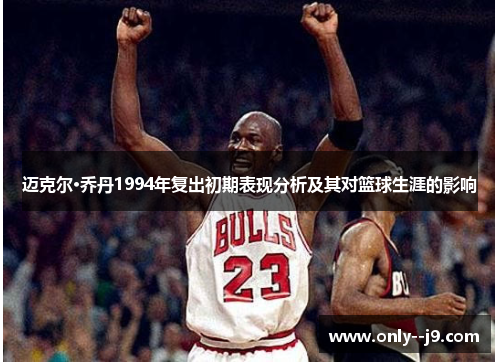 迈克尔·乔丹1994年复出初期表现分析及其对篮球生涯的影响 迈克尔·乔丹1994年复出初期表现分析及其对篮球生涯的影响