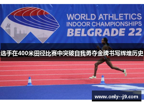 选手在400米田径比赛中突破自我勇夺金牌书写辉煌历史 选手在400米田径比赛中突破自我勇夺金牌书写辉煌历史
