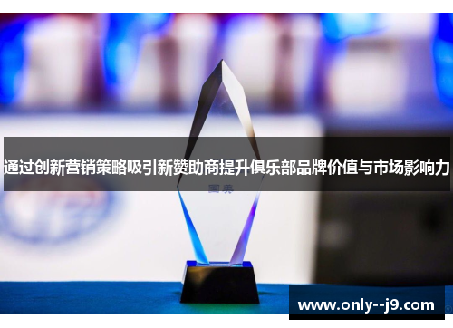 通过创新营销策略吸引新赞助商提升俱乐部品牌价值与市场影响力 通过创新营销策略吸引新赞助商提升俱乐部品牌价值与市场影响力