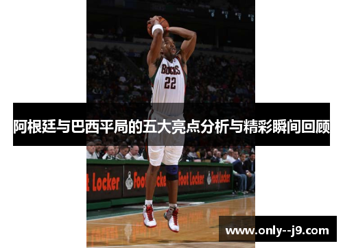 阿根廷与巴西平局的五大亮点分析与精彩瞬间回顾 阿根廷与巴西平局的五大亮点分析与精彩瞬间回顾