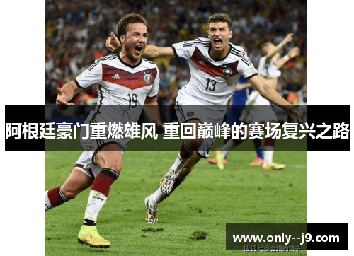 阿根廷豪门重燃雄风 重回巅峰的赛场复兴之路 阿根廷豪门重燃雄风 重回巅峰的赛场复兴之路