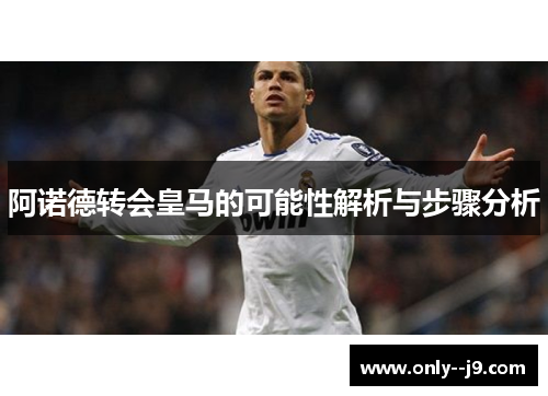 阿诺德转会皇马的可能性解析与步骤分析 阿诺德转会皇马的可能性解析与步骤分析
