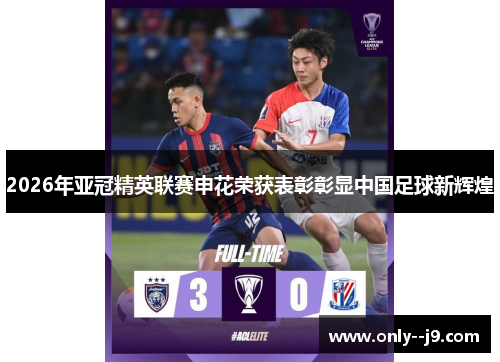 2026年亚冠精英联赛申花荣获表彰彰显中国足球新辉煌 2026年亚冠精英联赛申花荣获表彰彰显中国足球新辉煌