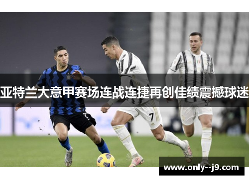 亚特兰大意甲赛场连战连捷再创佳绩震撼球迷