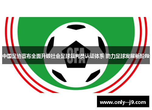 中国足协宣布全面升级社会足球裁判员认证体系 助力足球发展新阶段 中国足协宣布全面升级社会足球裁判员认证体系 助力足球发展新阶段