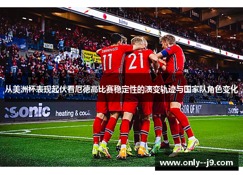 从美洲杯表现起伏看厄德高比赛稳定性的演变轨迹与国家队角色变化 从美洲杯表现起伏看厄德高比赛稳定性的演变轨迹与国家队角色变化