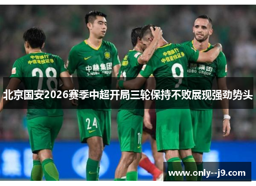 北京国安2026赛季中超开局三轮保持不败展现强劲势头