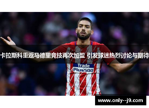 卡拉斯科重返马德里竞技再次加盟 引发球迷热烈讨论与期待