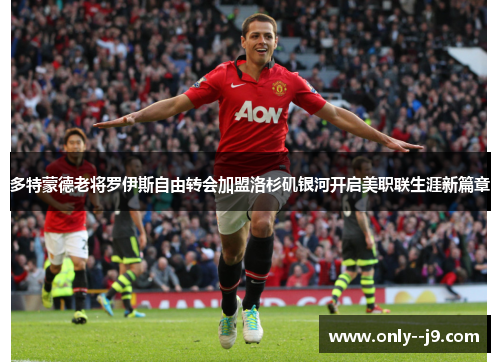 多特蒙德老将罗伊斯自由转会加盟洛杉矶银河开启美职联生涯新篇章