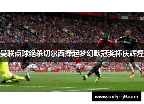 曼联点球绝杀切尔西捧起梦幻欧冠奖杯庆辉煌