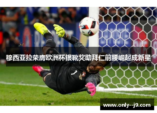 穆西亚拉荣膺欧洲杯银靴奖助拜仁前腰崛起成新星 穆西亚拉荣膺欧洲杯银靴奖助拜仁前腰崛起成新星