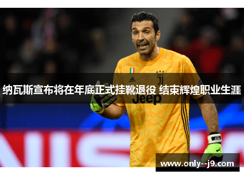 纳瓦斯宣布将在年底正式挂靴退役 结束辉煌职业生涯 纳瓦斯宣布将在年底正式挂靴退役 结束辉煌职业生涯