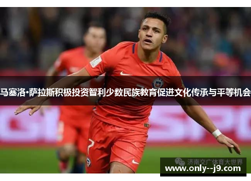 马塞洛·萨拉斯积极投资智利少数民族教育促进文化传承与平等机会