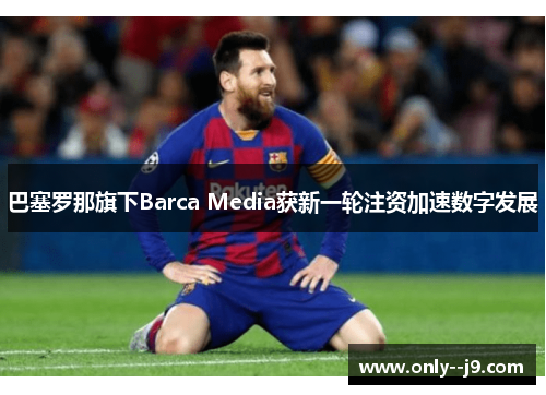 巴塞罗那旗下Barca Media获新一轮注资加速数字发展