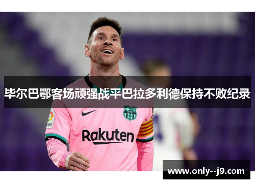 毕尔巴鄂客场顽强战平巴拉多利德保持不败纪录
